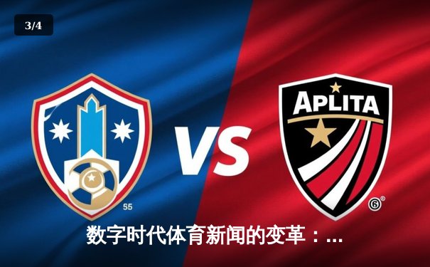 数字时代体育新闻的变革：从信息传递到沉浸式体验的深度演进 - 3