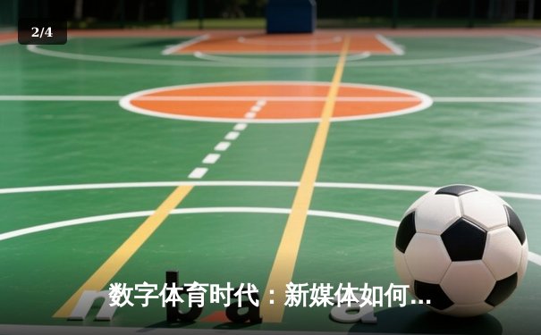 数字体育时代：新媒体如何重塑体育新闻的传播生态与消费体验 - 2