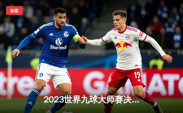 2023世界九球大师赛决赛：王明惊天逆转夺冠，九球直播app见证历史时刻