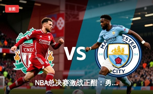 NBA总决赛激战正酣：勇士险胜凯尔特人，库里独揽43分创纪录