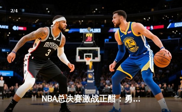 NBA总决赛激战正酣：勇士险胜凯尔特人，库里独揽43分创纪录 - 2