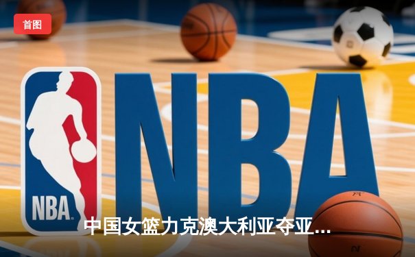 中国女篮力克澳大利亚夺亚洲杯冠军，韩旭独揽26分荣膺MVP