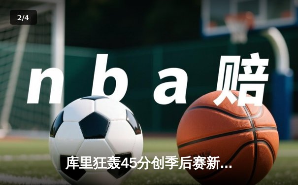 库里狂轰45分创季后赛新高，勇士加时险胜湖人扳平大比分 - 2