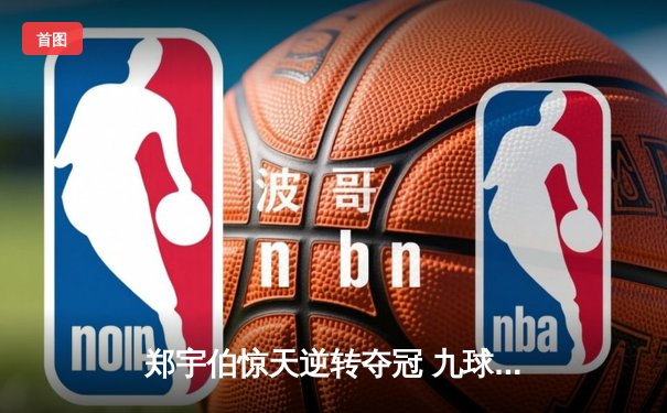郑宇伯惊天逆转夺冠 九球中国赛上演史诗级对决