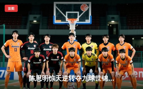 陈思明惊天逆转夺九球世锦赛冠军 中国军团包揽冠亚军创历史