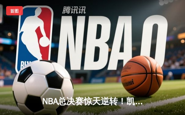 NBA总决赛惊天逆转！凯尔特人加时险胜勇士夺赛点