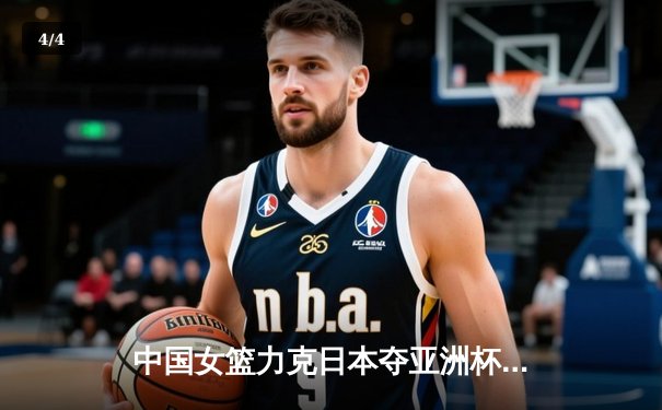 中国女篮力克日本夺亚洲杯冠军，韩旭狂砍26分荣膺MVP - 4