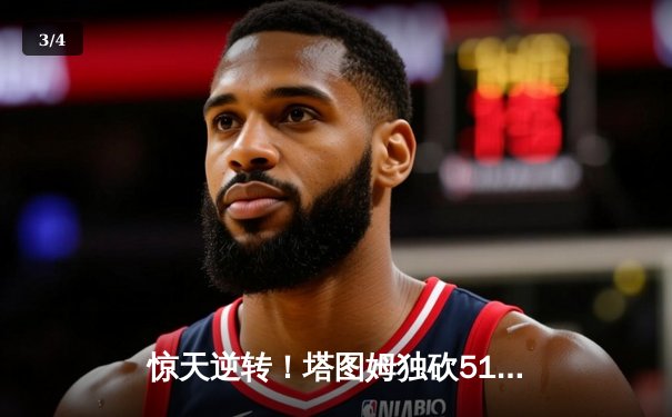 惊天逆转！塔图姆独砍51分助凯尔特人加时险胜奇才，系列赛悬念再起 - 3