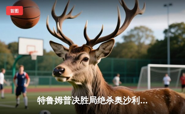 特鲁姆普决胜局绝杀奥沙利文 上海大师赛上演史诗级逆转