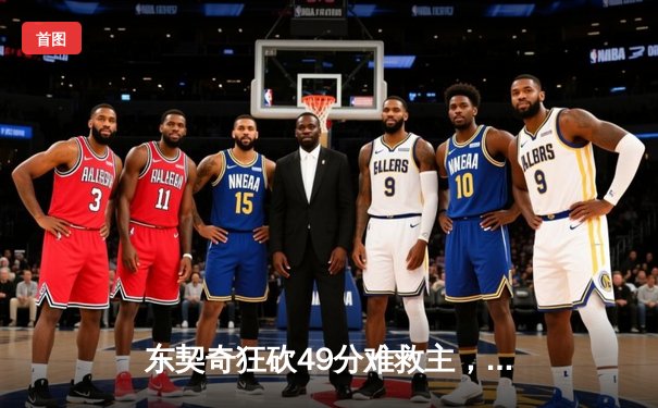 东契奇狂砍49分难救主，独行侠加时憾负凯尔特人，总决赛悬念再起