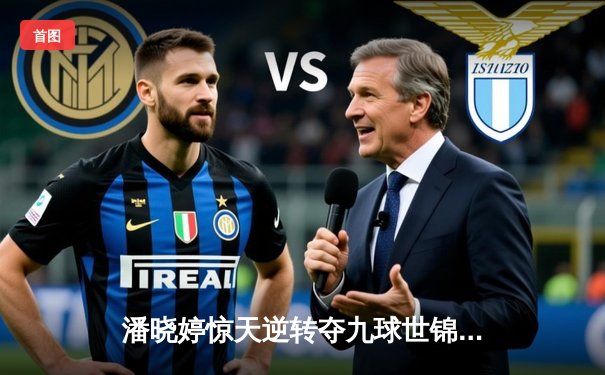 潘晓婷惊天逆转夺九球世锦赛冠军 中国金花绽放柏林