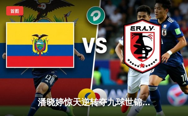 潘晓婷惊天逆转夺九球世锦赛冠军 中国金花绽放柏林